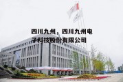 四川九州，四川九州电子科技股份有限公司