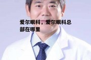 爱尔眼科，爱尔眼科总部在哪里
