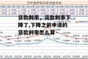 贷款利率，贷款利率下降了,下降之前申请的贷款利率怎么算