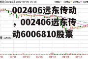 002406远东传动，002406远东传动6006810股票