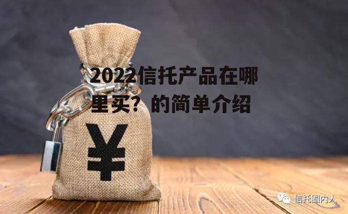 2022信托产品在哪里买？的简单介绍