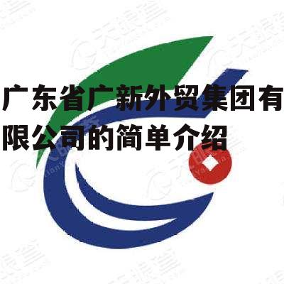 广东省广新外贸集团有限公司的简单介绍