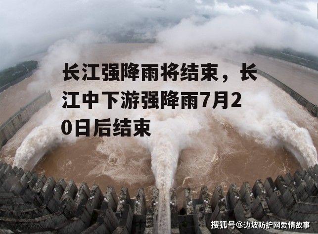 长江强降雨将结束，长江中下游强降雨7月20日后结束