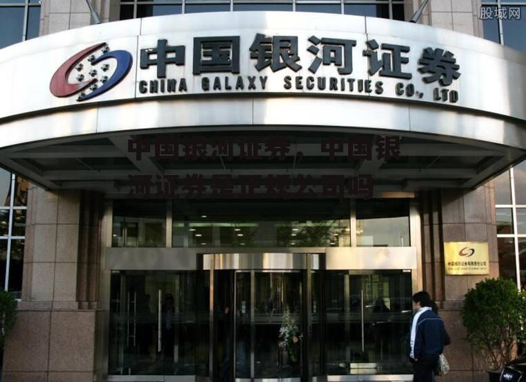 中国银河证券，中国银河证券是正规公司吗